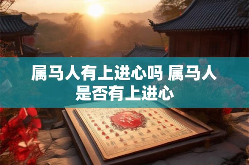 属马人有上进心吗 属马人是否有上进心