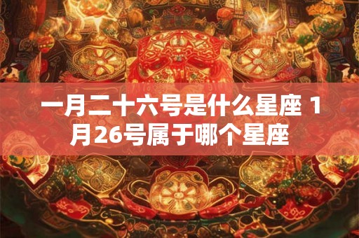 一月二十六号是什么星座 1月26号属于哪个星座