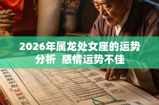 2026年属龙处女座的运势分析  感情运势不佳