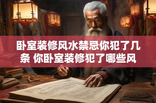 卧室装修风水禁忌你犯了几条 你卧室装修犯了哪些风水禁忌