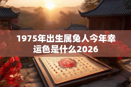 1975年出生属兔人今年幸运色是什么2026