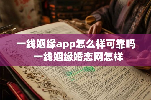 一线姻缘app怎么样可靠吗  一线姻缘婚恋网怎样