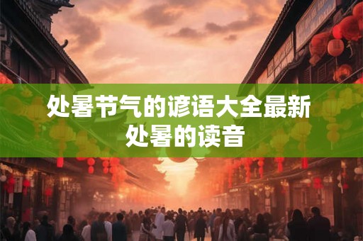 处暑节气的谚语大全最新  处暑的读音