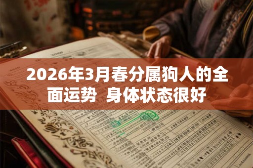 2026年3月春分属狗人的全面运势 身体状态很好 2026年3月春分属狗人的全面运势 身体状态很好