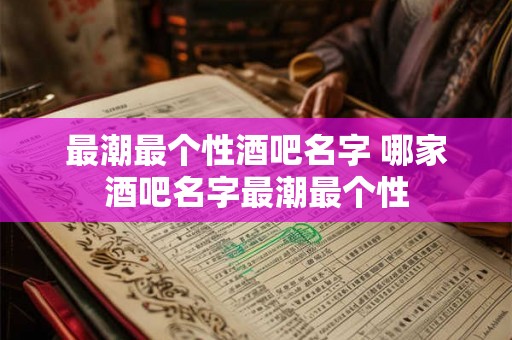 最潮最个性酒吧名字 哪家酒吧名字最潮最个性