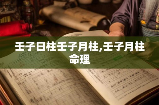 壬子日柱壬子月柱,壬子月柱命理