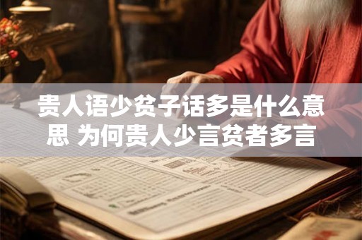 贵人语少贫子话多是什么意思 为何贵人少言贫者多言 贵人语少贫子话多是什么意思 为何贵人少言贫者多言