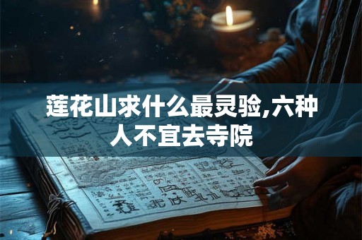 莲花山求什么最灵验,六种人不宜去寺院