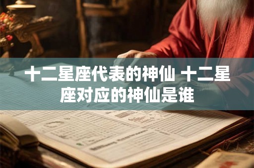 十二星座代表的神仙 十二星座对应的神仙是谁