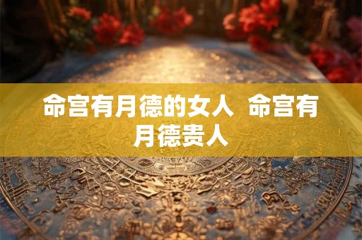 命宫有月德的女人  命宫有月德贵人