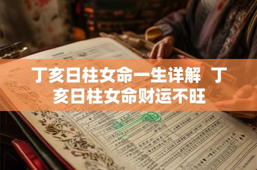 丁亥日柱女命一生详解  丁亥日柱女命财运不旺