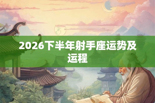 2026下半年射手座运势及运程