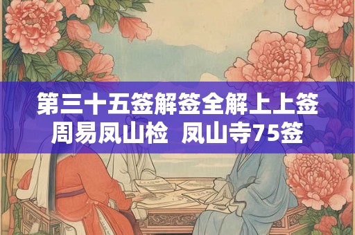 第三十五签解签全解上上签周易凤山检  凤山寺75签