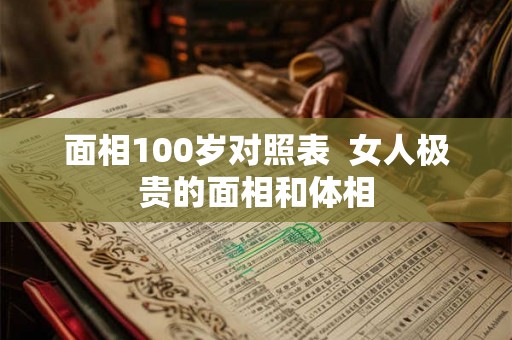 面相100岁对照表  女人极贵的面相和体相