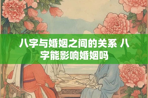 八字与婚姻之间的关系 八字能影响婚姻吗