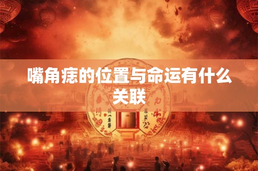 嘴角痣的位置与命运有什么关联
