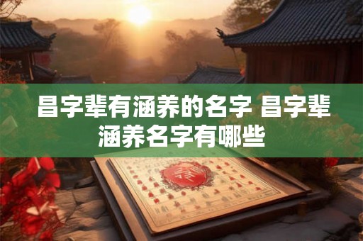 昌字辈有涵养的名字 昌字辈涵养名字有哪些