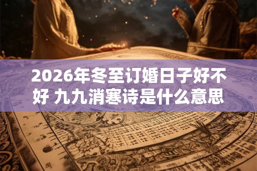 2026年冬至订婚日子好不好 九九消寒诗是什么意思