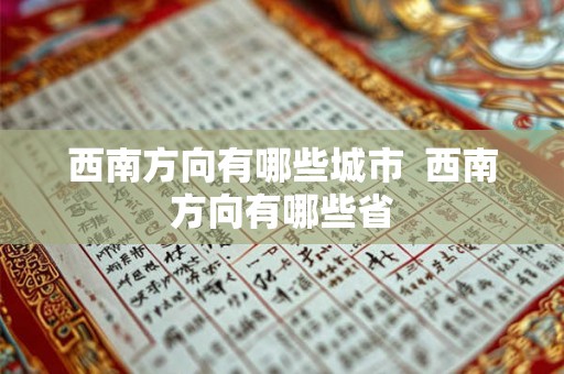 西南方向有哪些城市 西南方向有哪些省 西南方向有哪些城市 西南方向有哪些省