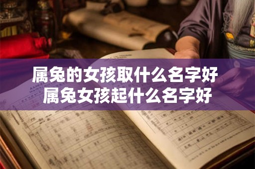 属兔的女孩取什么名字好 属兔女孩起什么名字好