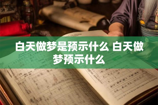 白天做梦是预示什么 白天做梦预示什么