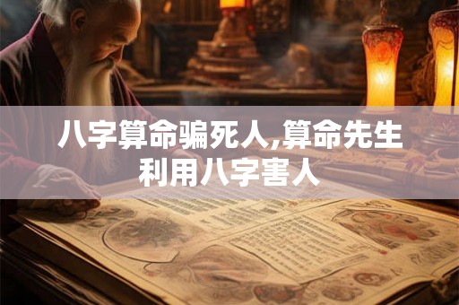 八字算命骗死人,算命先生利用八字害人