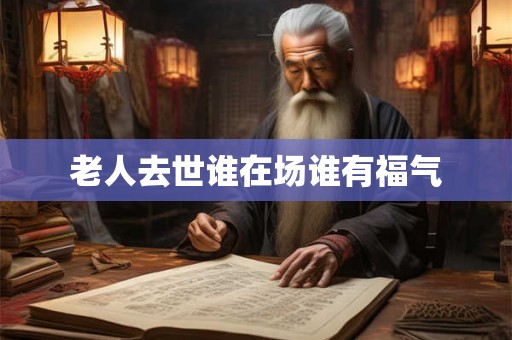 老人去世谁在场谁有福气
