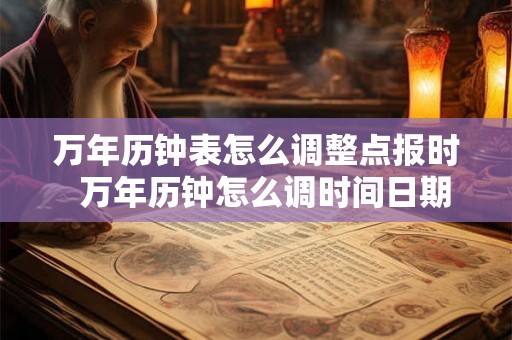 万年历钟表怎么调整点报时  万年历钟怎么调时间日期