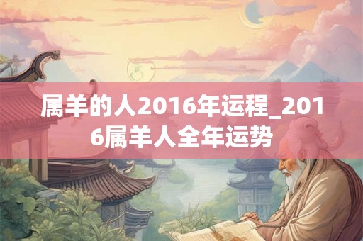 属羊的人2016年运程_2016属羊人全年运势