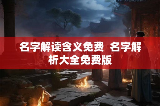 名字解读含义免费  名字解析大全免费版