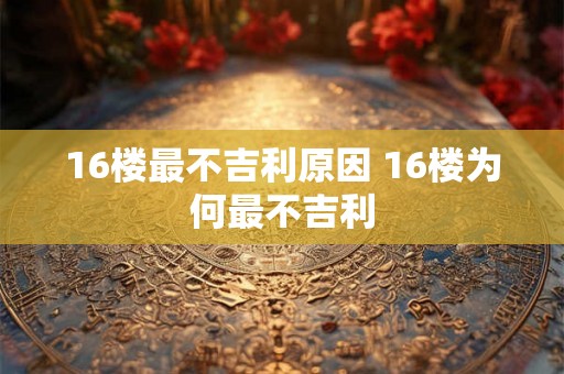 16楼最不吉利原因 16楼为何最不吉利 16楼最不吉利原因 16楼为何最不吉利