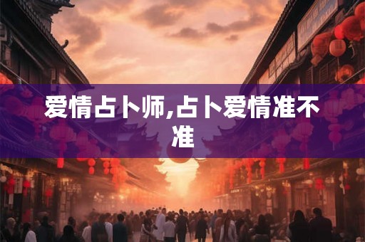 爱情占卜师,占卜爱情准不准