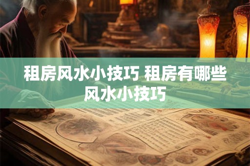 租房风水小技巧 租房有哪些风水小技巧