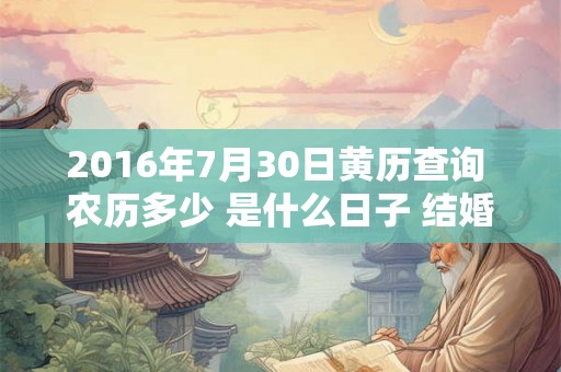 2016年7月30日黄历查询 农历多少 是什么日子 结婚吉时