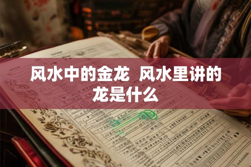 风水中的金龙  风水里讲的龙是什么