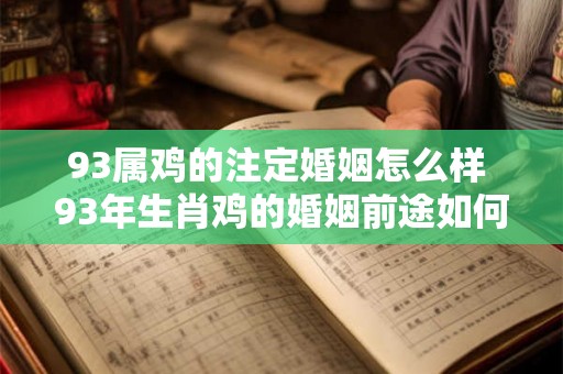 93属鸡的注定婚姻怎么样 93年生肖鸡的婚姻前途如何