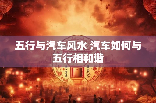 五行与汽车风水 汽车如何与五行相和谐