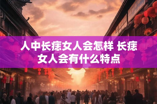 人中长痣女人会怎样 长痣女人会有什么特点