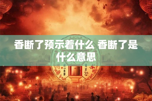 香断了预示着什么 香断了是什么意思