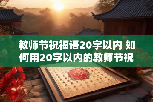 教师节祝福语20字以内 如何用20字以内的教师节祝福语向老师表达感恩之情 教师节祝福语20字以内 如何用20字以内的教师节祝福语向老师表达感恩之情