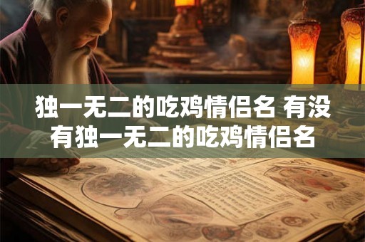 独一无二的吃鸡情侣名 有没有独一无二的吃鸡情侣名
