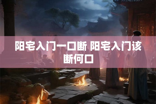 阳宅入门一口断 阳宅入门该断何口
