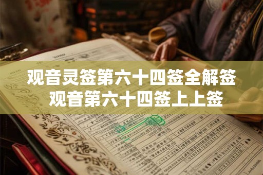 观音灵签第六十四签全解签  观音第六十四签上上签
