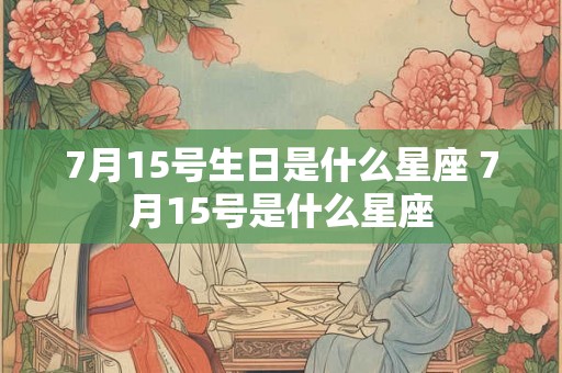 7月15号生日是什么星座 7月15号是什么星座 7月15号生日是什么星座 7月15号是什么星座