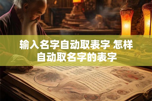 输入名字自动取表字 怎样自动取名字的表字 输入名字自动取表字 怎样自动取名字的表字