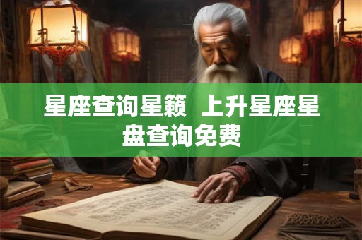 星座查询星籁  上升星座星盘查询免费