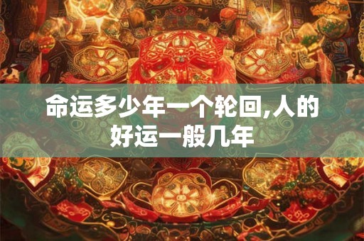 命运多少年一个轮回,人的好运一般几年