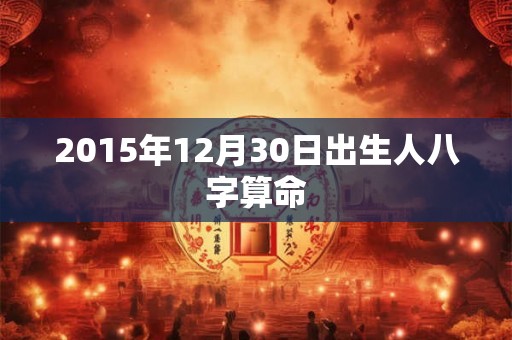 2015年12月30日出生人八字算命