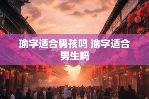 瑜字适合男孩吗 瑜字适合男生吗