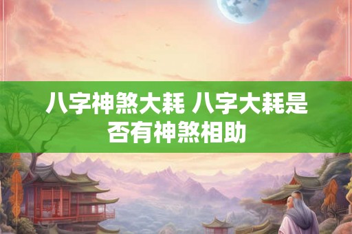 八字神煞大耗 八字大耗是否有神煞相助